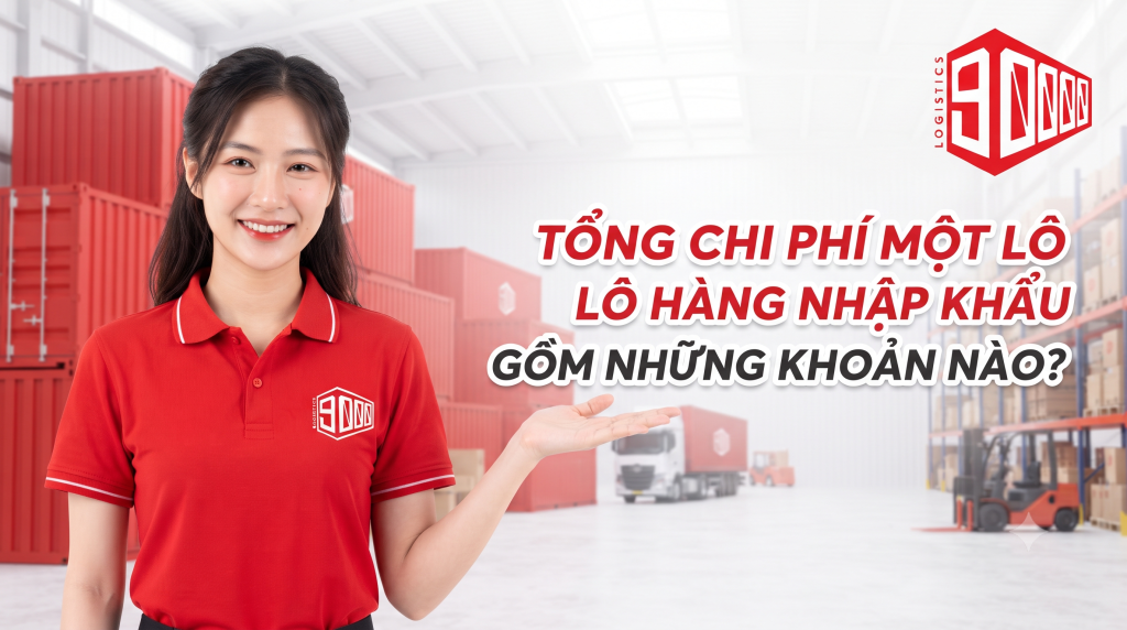 Tổng hợp chi tiết các khoản phí từ A-Z trong một lô hàng nhập khẩu. Nắm rõ cước vận chuyển, thuế, thủ tục hải quan và các phí phát sinh để tối ưu ngân sách tối đa.